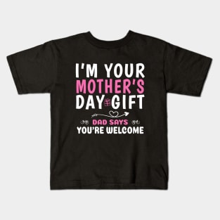 Funny I'm Your Mother's Day Gift, Dad Says You're Welcome Kids T-Shirt